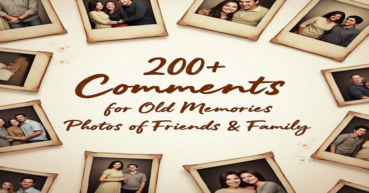 200+ Comments for Old Memories Photos of Friends & Family