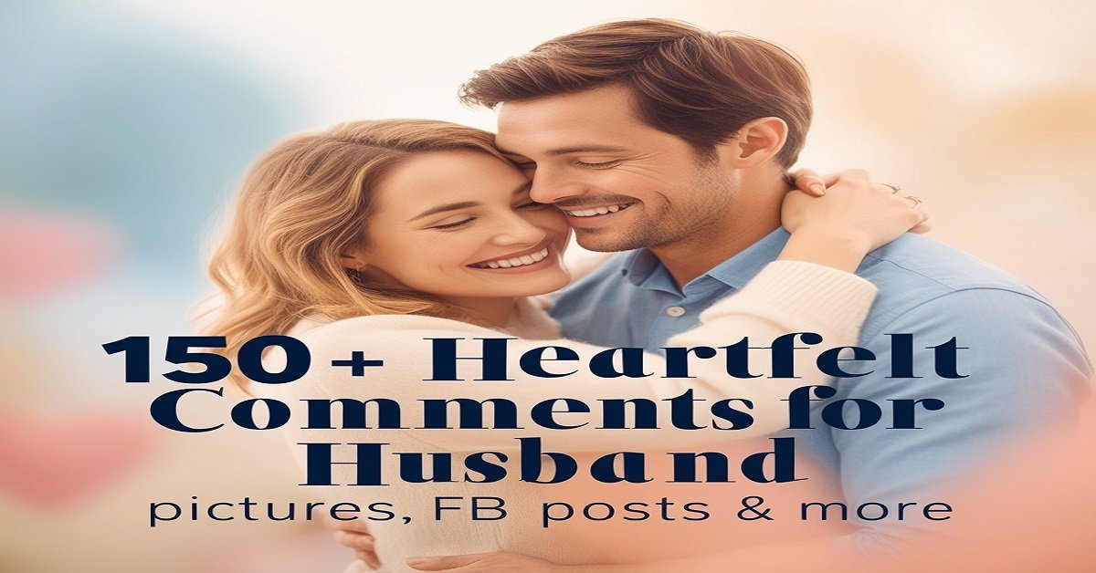 150+ Heartfelt Comments for Husband Pictures, FB Posts & More