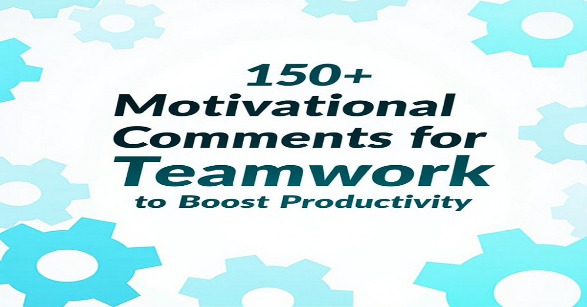 150+ Motivational Comments for Teamwork to Boost Productivity