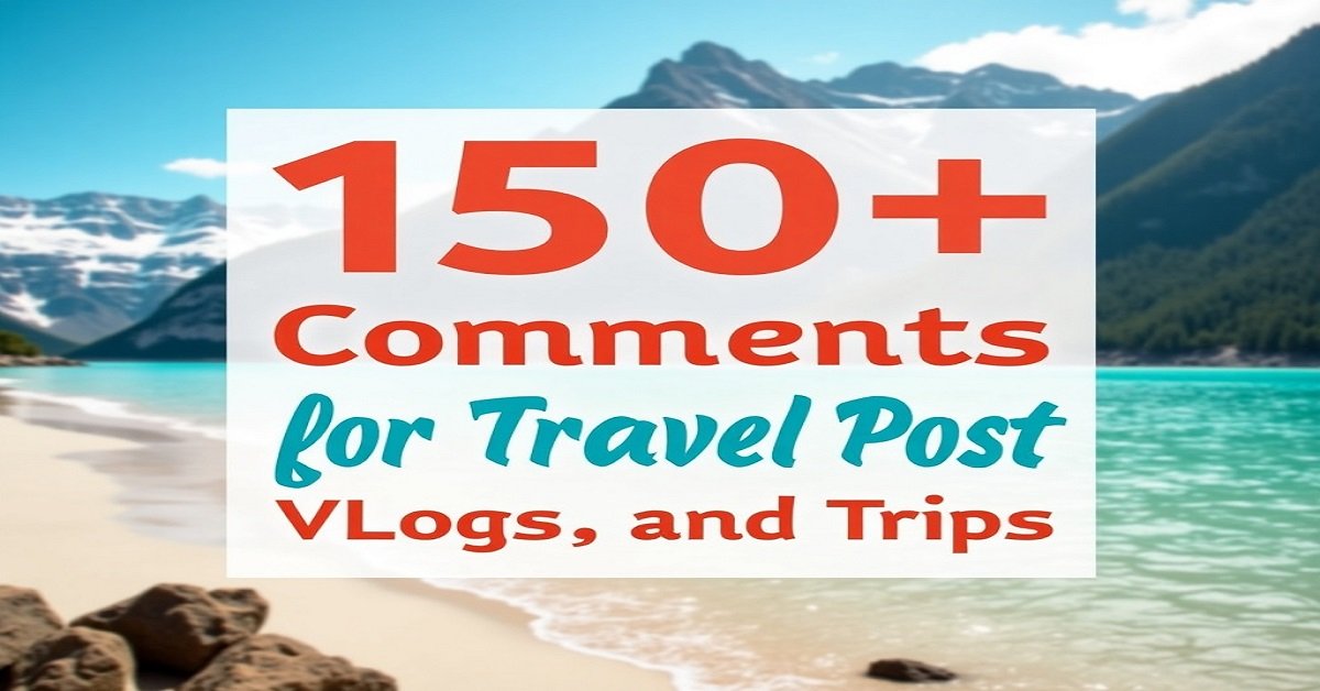 150+ Great Comments for Travel Post Reels, Vlogs, and Trips