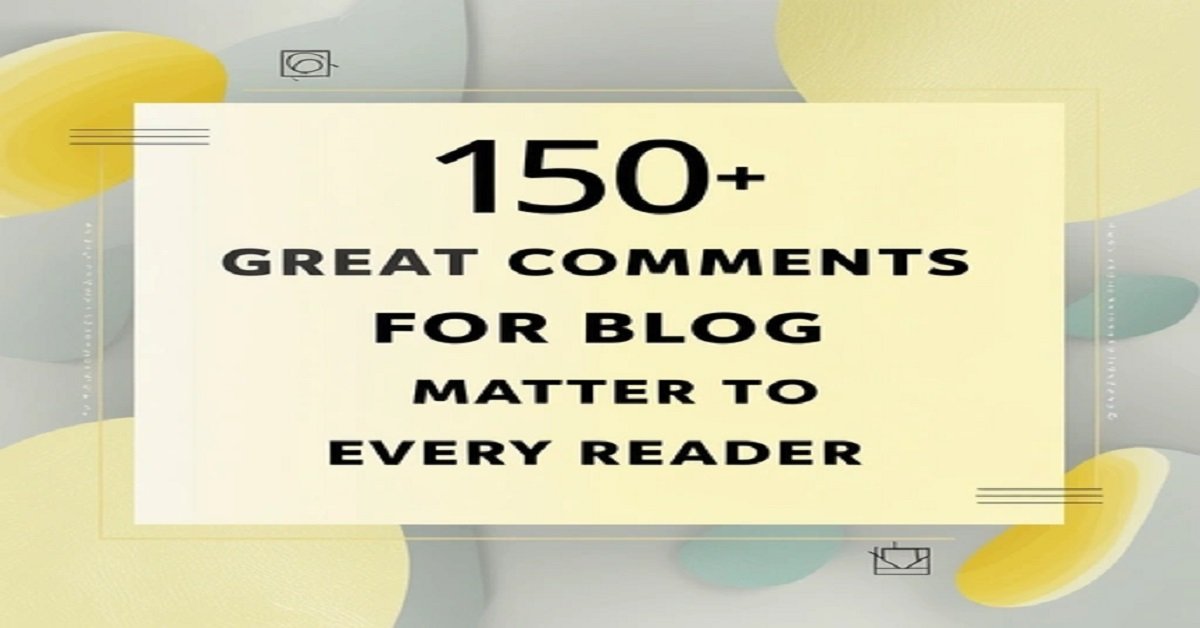150+ Great Comments for Blog that Matter to Every Reader