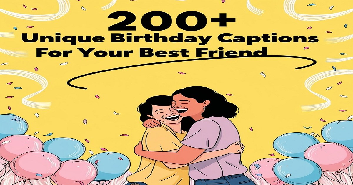 200+ Unique Birthday Captions for Your Best Friend