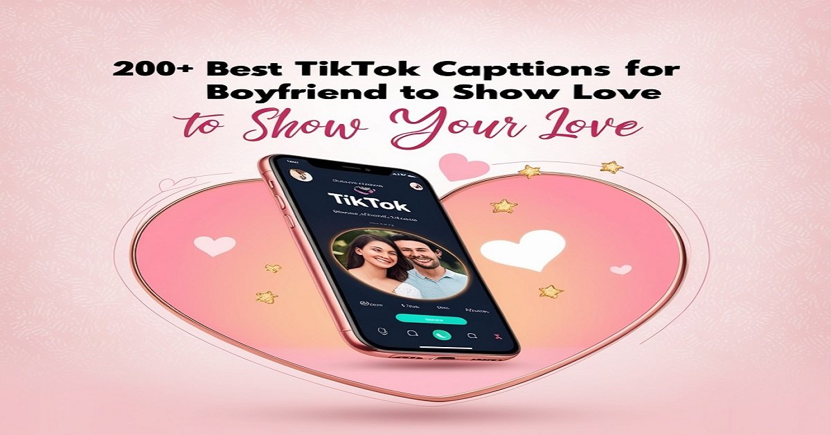 200+ Best TikTok Captions for Boyfriend to Show Your Love